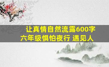 让真情自然流露600字六年级惧怕夜行 遇见人